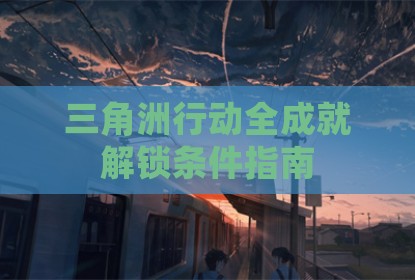 三角洲行动全成就解锁条件指南