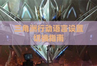 三角洲行动语言设置切换指南