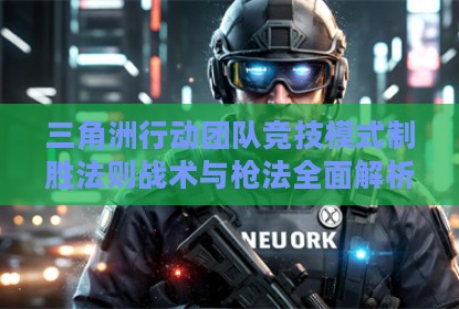 三角洲行动团队竞技模式制胜法则战术与枪法全面解析